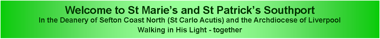 Text Box: Welcome to St Marie�s and St Patrick�s SouthportIn the Deanery of Sefton Coast North (St Carlo Acutis) and the Archdiocese of LiverpoolWalking in His Light - together